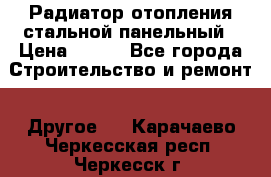 Радиатор отопления стальной панельный › Цена ­ 704 - Все города Строительство и ремонт » Другое   . Карачаево-Черкесская респ.,Черкесск г.
